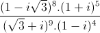 frac{(1-isqrt{3})^{8}.(1+i)^{5}}{(sqrt{3}+i)^{9}.(1-i)^{4}}