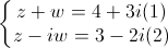 left{begin{matrix}z+w=4+3i(1)z-iw=3-2i(2)end{matrix}right.