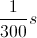 frac{1}{300}s