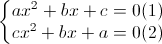 left{begin{matrix}ax^{2}+bx+c=0(1)cx^{2}+bx+a=0(2)end{matrix}right.