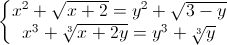 left{begin{matrix}x^{2}+sqrt{x+2}=y^{2}+sqrt{3-y}x^{3}+sqrt[3]{x+2y}=y^{3}+sqrt[3]{y}end{matrix}right.
