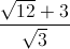 frac{sqrt{12}+3}{sqrt{3}}