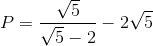 P=frac{sqrt{5}}{sqrt{5}-2}-2sqrt{5}