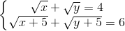 left{begin{matrix} sqrt{x}+sqrt{y}=4 &  sqrt{x+5}+sqrt{y+5}=6& end{matrix}right.