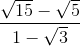 frac{sqrt{15}-sqrt{5}}{1-sqrt{3}}