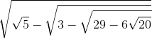 sqrt{sqrt{5}-sqrt{3-sqrt{29-6sqrt{20}}}}