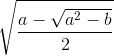 sqrt{frac{a-sqrt{a^{2}-b}}{2}}
