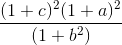 frac{(1 + c)^2 (1 + a)^2}{(1 + b^2)}