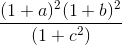 frac{(1 + a)^2 (1 + b)^2}{(1 + c^2)}
