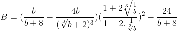 B=(frac{b}{b+8}-frac{4b}{(sqrt[3]{b}+2)^{3}})(frac{1+2sqrt[3]{frac{1}{b}}}{1-2.frac{1}{sqrt[3]{b}}})^{2}-frac{24}{b+8}