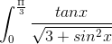 int_{0}^{frac{Pi }{3}}frac{tanx}{sqrt{3 + sin^2x}},