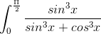 int_{0}^{frac{Pi }{2}}frac{sin^3x}{sin^3x + cos^3x},