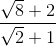 frac{sqrt{8}+2}{sqrt{2}+1}