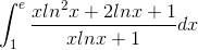 int_{1}^{e}frac{xln^{2}x+2lnx+1}{xlnx+1}dx