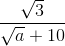 frac{sqrt{3}}{sqrt{a}+10}