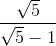 frac{sqrt{5}}{sqrt{5}-1}